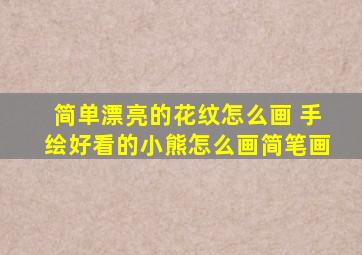 简单漂亮的花纹怎么画 手绘好看的小熊怎么画简笔画